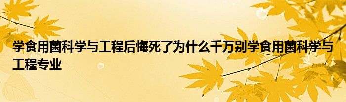 学食用菌科学与工程后悔死了为什么千万别学食用菌科学与工程专业