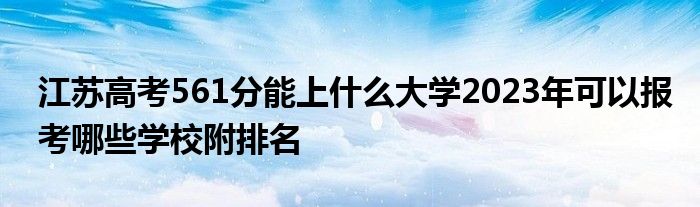 江苏高考561分能上什么大学2023年可以报考哪些学校附排名