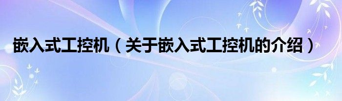 嵌入式工控机（关于嵌入式工控机的介绍）