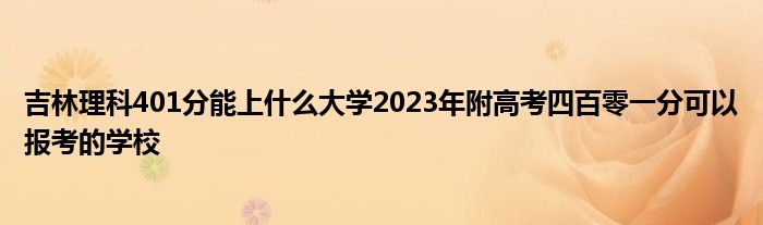 吉林理科401分能上什么大学2023年附高考四百零一分可以报考的学校