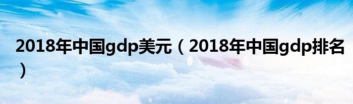 2018年中国gdp美元（2018年中国gdp排名）