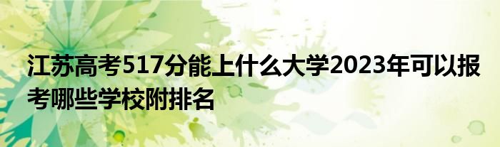 江苏高考517分能上什么大学2023年可以报考哪些学校附排名