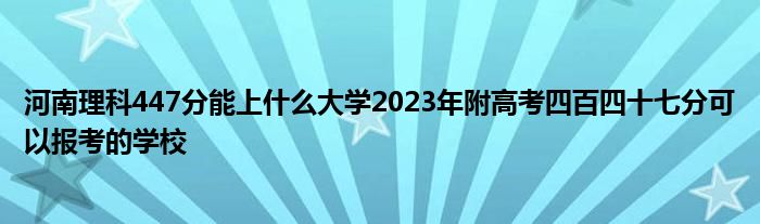 河南理科447分能上什么大学2023年附高考四百四十七分可以报考的学校