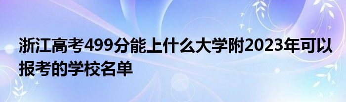 浙江高考499分能上什么大学附2023年可以报考的学校名单