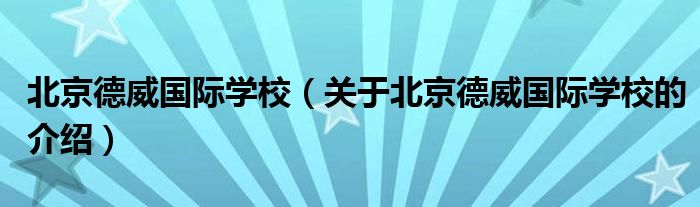 北京德威国际学校（关于北京德威国际学校的介绍）