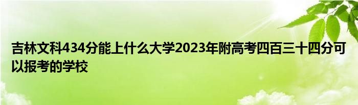 吉林文科434分能上什么大学2023年附高考四百三十四分可以报考的学校