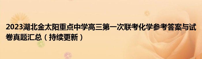 2023湖北金太阳重点中学高三第一次联考化学参考答案与试卷真题汇总（持续更新）