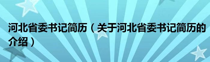 河北省委书记简历（关于河北省委书记简历的介绍）