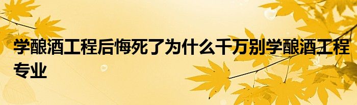 学酿酒工程后悔死了为什么千万别学酿酒工程专业