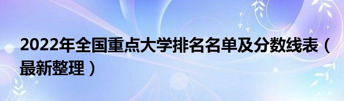 2022年全国重点大学排名名单及分数线表（最新整理）