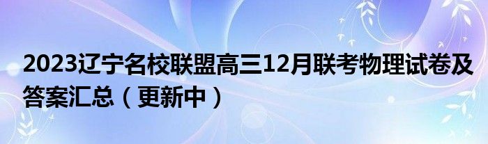 2023辽宁名校联盟高三12月联考物理试卷及答案汇总（更新中）