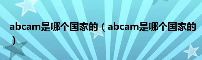 abcam是哪个国家的（abcam是哪个国家的）
