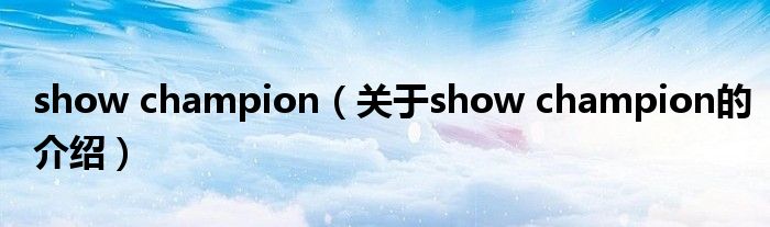 show champion（关于show champion的介绍）