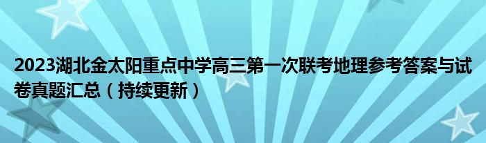 2023湖北金太阳重点中学高三第一次联考地理参考答案与试卷真题汇总（持续更新）