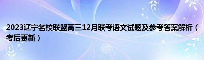 2023辽宁名校联盟高三12月联考语文试题及参考答案解析（考后更新）