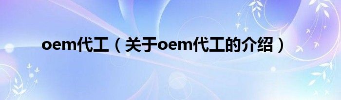 oem代工（关于oem代工的介绍）