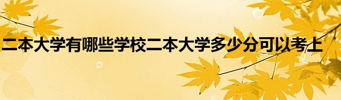 二本大学有哪些学校二本大学多少分可以考上