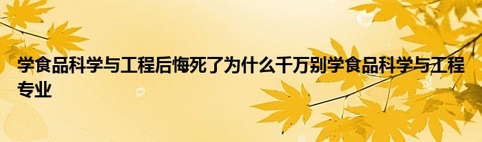 学食品科学与工程后悔死了为什么千万别学食品科学与工程专业