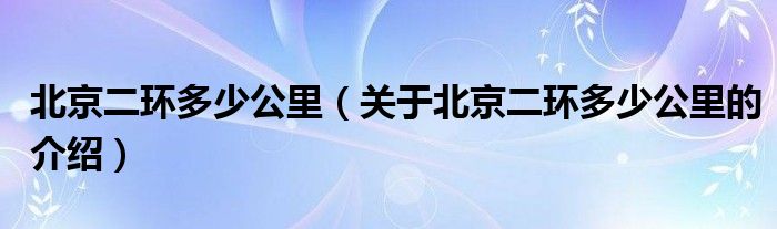 北京二环多少公里（关于北京二环多少公里的介绍）