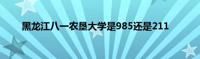 黑龙江八一农垦大学是985还是211