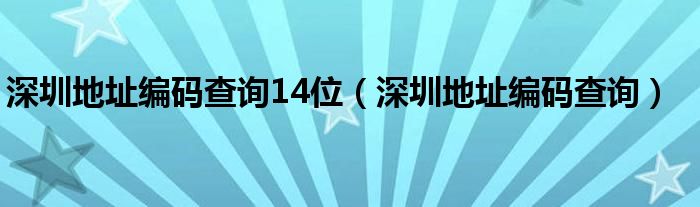 深圳地址编码查询14位（深圳地址编码查询）