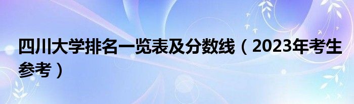 四川大学排名一览表及分数线（2023年考生参考）