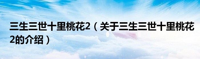 三生三世十里桃花2（关于三生三世十里桃花2的介绍）
