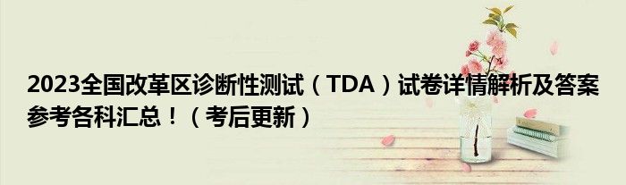 2023全国改革区诊断性测试（TDA）试卷详情解析及答案参考各科汇总！（考后更新）