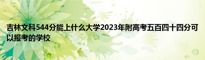 吉林文科544分能上什么大学2023年附高考五百四十四分可以报考的学校