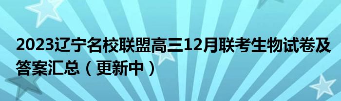 2023辽宁名校联盟高三12月联考生物试卷及答案汇总（更新中）