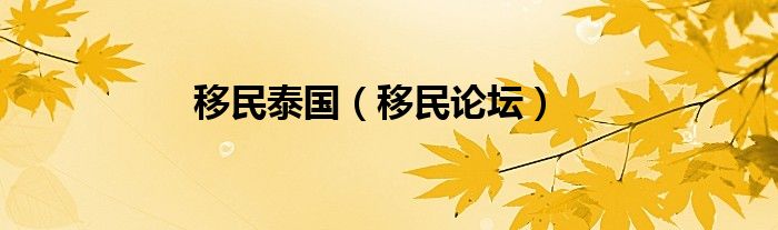 移民泰国（移民论坛）