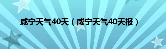咸宁天气40天（咸宁天气40天报）