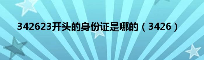 342623开头的身份证是哪的（3426）