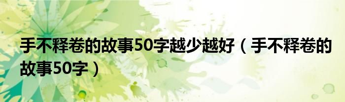 手不释卷的故事50字越少越好（手不释卷的故事50字）