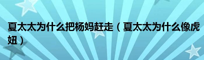 夏太太为什么把杨妈赶走（夏太太为什么像虎妞）