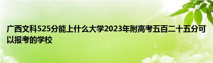 广西文科525分能上什么大学2023年附高考五百二十五分可以报考的学校