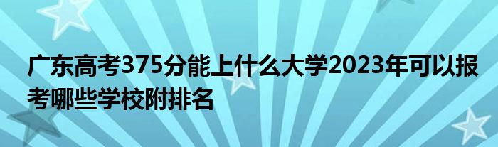 广东高考375分能上什么大学2023年可以报考哪些学校附排名
