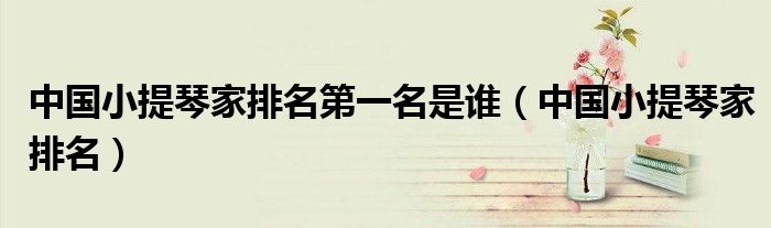 中国小提琴家排名第一名是谁（中国小提琴家排名）