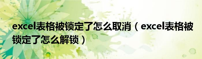 excel表格被锁定了怎么取消（excel表格被锁定了怎么解锁）