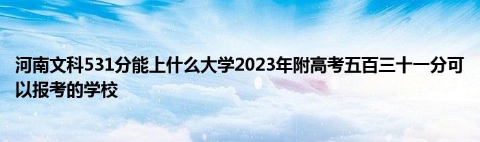 河南文科531分能上什么大学2023年附高考五百三十一分可以报考的学校