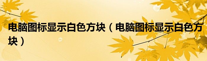 电脑图标显示白色方块（电脑图标显示白色方块）