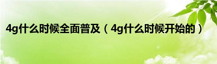 4g什么时候全面普及（4g什么时候开始的）