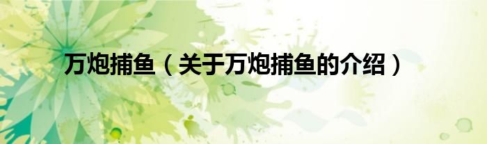 万炮捕鱼（关于万炮捕鱼的介绍）