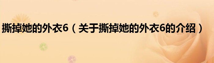 撕掉她的外衣6（关于撕掉她的外衣6的介绍）