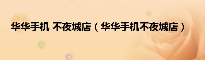 华华手机 不夜城店（华华手机不夜城店）