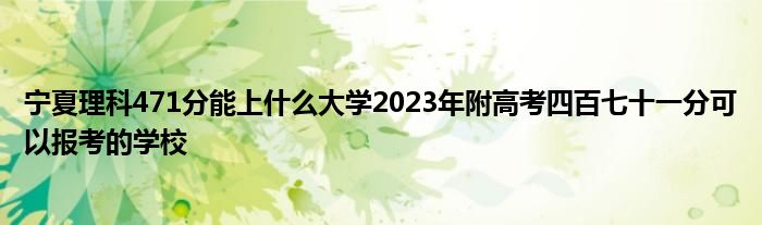 宁夏理科471分能上什么大学2023年附高考四百七十一分可以报考的学校