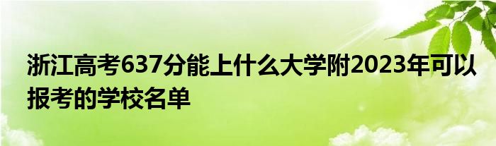 浙江高考637分能上什么大学附2023年可以报考的学校名单
