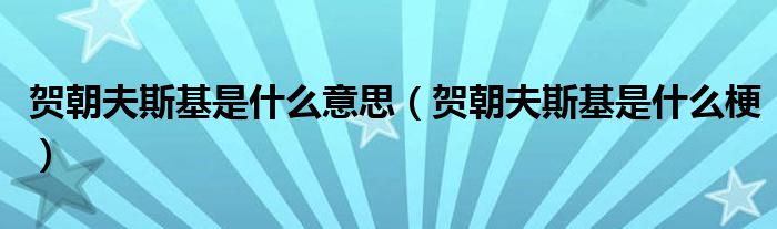 贺朝夫斯基是什么意思（贺朝夫斯基是什么梗）