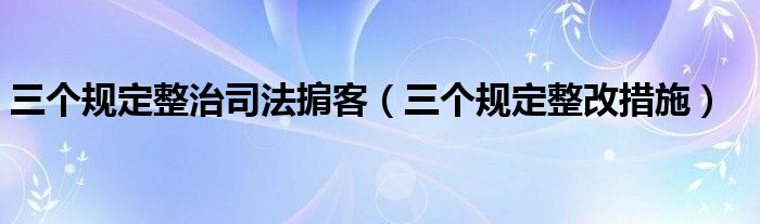 三个规定整治司法掮客（三个规定整改措施）