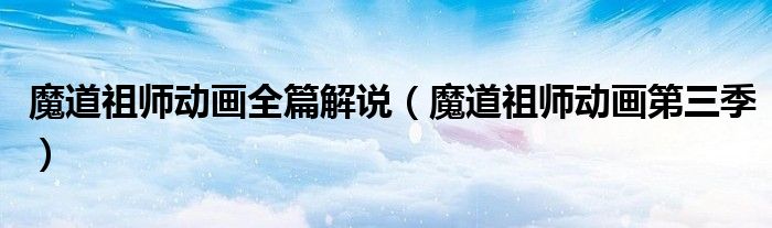 魔道祖师动画全篇解说（魔道祖师动画第三季）